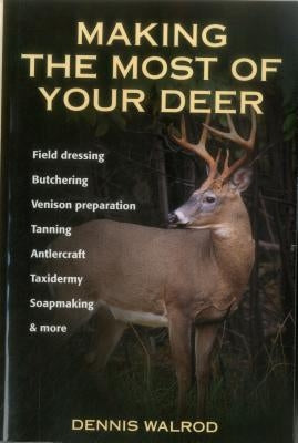 Making the Most of Your Deer: Field Dressing, Butchering, Venison Preparation, Tanning, Antlercraft, Taxidermy, Soapmaking, & More Paperback Stackpole Books