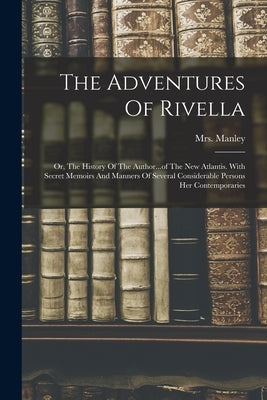 The Adventures Of Rivella: Or, The History Of The Author...of The New Atlantis. With Secret Memoirs And Manners Of Several Considerable Persons H Paperback Legare Street Press