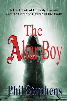 The Altar Boy: A Dark Tale of Comedy, Sorrow and The Catholic Church in the 1960s Paperback Phil Stephens Publications