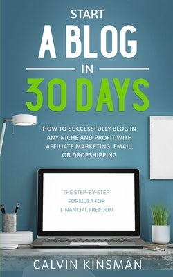 Start a Blog in 30 Days: How to Successfully Blog in ANY Niche and Profit with Affiliate Marketing, Email, or Dropshipping Paperback Independently Published