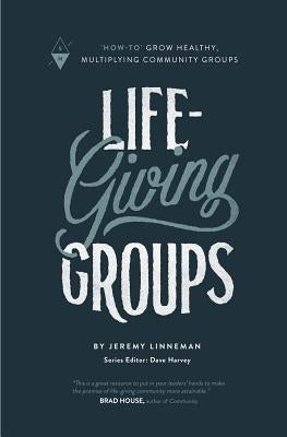 Life-Giving Groups: How-To Grow Healthy, Multiplying Community Groups Paperback Sojourn Network