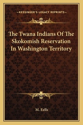The Twana Indians Of The Skokomish Reservation In Washington Territory Paperback Kessinger Publishing