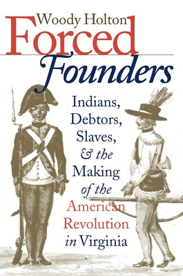 Forced Founders: Indians, Debtors, Slaves & the Making of the American Revolution in Virginia Paperback Omohundro Institute and Unc Press