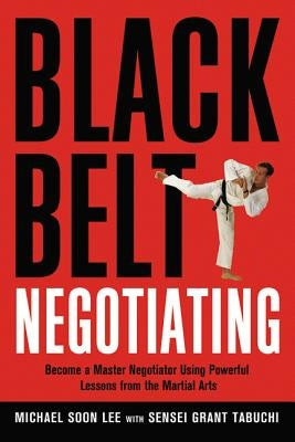 Black Belt Negotiating: Become a Master Negotiator Using Powerful Lessons from the Martial Arts by Lee, Michael