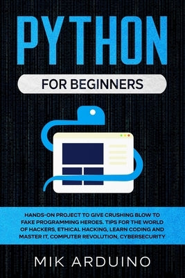 Python for Beginners: Hands-On Project to Give Crushing Blow to Fake Programming Heroes. Tips for the World of Hackers, Ethical Hacking, Lea Paperback Independently Published