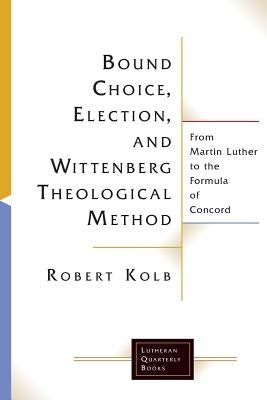 Bound Choice, Election, and Wittenberg Theological Method: From Martin Luther to the Formula of Concord Paperback Fortress Press
