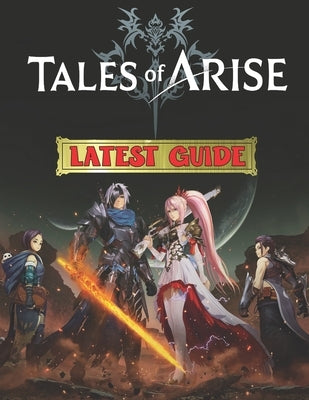 Tales Of Arise: LATEST GUIDE: Best Tips, Tricks, Walkthroughs and Strategies to Become a Pro Player Paperback Independently Published