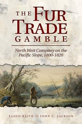 The Fur Trade Gamble: North West Company on the Pacific Slope, 1800 1820 Paperback Washington State University Press