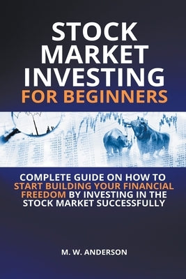 Stock Market Investing for Beginners I Complete Guide on How to Start Building Your Financial Freedom by Investing in the Stock Market Successfully Paperback Mark Warren Anderson