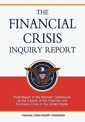 The Financial Crisis Inquiry Report: Final Report of the National Commission on the Causes of the Financial and Economic Crisis in the United States Paperback Createspace Independent Publishing Platform