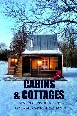 Cabins & Cottages: Design Considerations for Small Cabins & Cottages: The Complete Book of Small Home Plans Paperback Independently Published