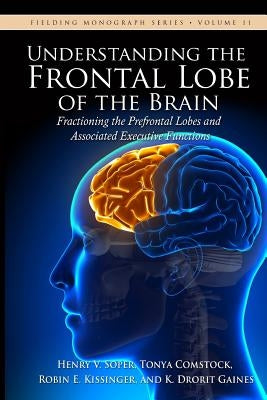 Understanding the Frontal Lobe of the Brain: Fractioning the Prefrontal Lobes and the Associated Executive Functions Paperback Fielding University Press