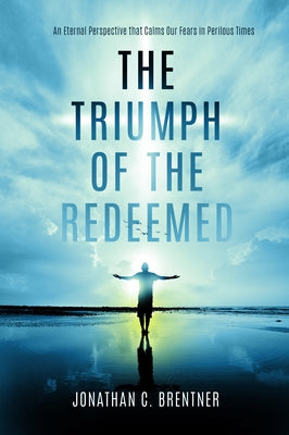 The Triumph of the Redeemed: : An Eternal Perspective That Calms Our Fears in Perilous Times Bible Defender