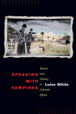 Speaking with Vampires: Rumor and History in Colonial Africa Volume 37 Paperback University of California Press