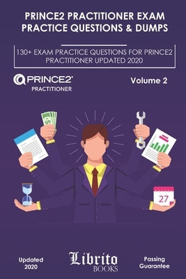 Prince2 Practitioner Exam Practice Questions & Dumps: 130+ EXAM PRACTICE QUESTIONS FOR PRINCE2 PRACTITIONER UPDATED 2020 - Volume 2 Paperback Independently Published