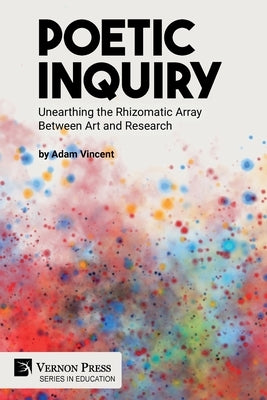 Poetic Inquiry: Unearthing the Rhizomatic Array Between Art and Research Paperback Vernon Press