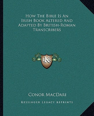 How the Bible Is an Irish Book Altered and Adapted by British-Roman Transcribers Paperback Kessinger Publishing