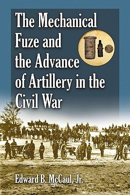 The Mechanical Fuze and the Advance of Artillery in the Civil War Paperback McFarland and Company, Inc.