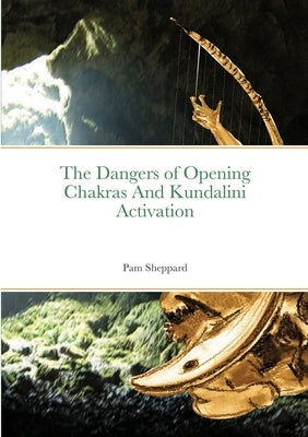 The Dangers of Opening Chakras And Kundalini Activation Paperback Lulu.com