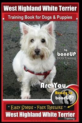 West Highland White Terrier Training Book for Dogs and Puppies by Bone Up Dog Training: Are You Ready to Bone Up? Easy Steps * Fast Results West Highl Paperback Createspace Independent Publishing Platform