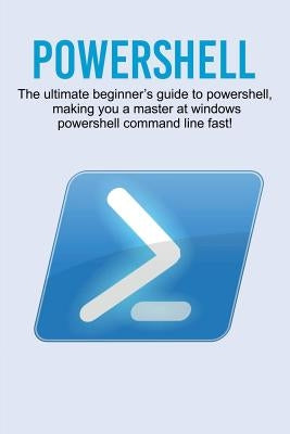 Powershell: The ultimate beginner's guide to Powershell, making you a master at Windows Powershell command line fast! Paperback Ingram Publishing