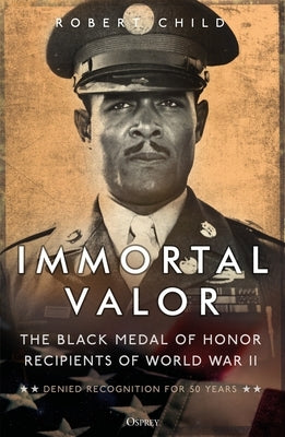 Immortal Valor: The Black Medal of Honor Recipients of World War II Paperback Osprey Publishing (UK)