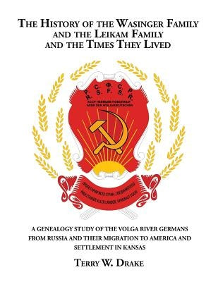 The History of the Wasinger Family and the Leikam Family and the Times They Lived: A Genealogy Study of the Volga River Germans from Russia and Their Paperback Xlibris