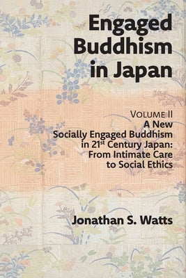 Engaged Buddhism in Japan, volume 2: A New Socially Engaged Buddhism in 21st Century Japan, From Intimate Care to Social Ethics Paperback Sumeru Press Inc.