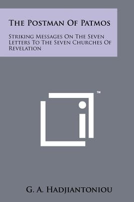 The Postman Of Patmos: Striking Messages On The Seven Letters To The Seven Churches Of Revelation Paperback Literary Licensing, LLC