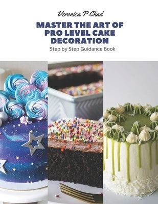 Master the Art of Pro Level Cake Decoration: Step by Step Guidance Book Paperback Independently Published
