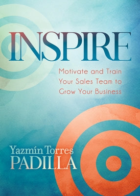 Inspire: Motivate and Train Your Sales Team to Grow Your Business Paperback Morgan James Publishing