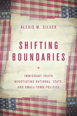 Shifting Boundaries: Immigrant Youth Negotiating National, State, and Small-Town Politics Paperback Stanford University Press