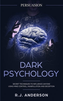 Persuasion: Dark Psychology - Secret Techniques To Influence Anyone Using Mind Control, Manipulation And Deception (Persuasion, In Paperback SD Publishing LLC