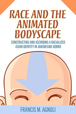 Race and the Animated Bodyscape: Constructing and Ascribing a Racialized Asian Identity in Avatar and Korra Paperback University Press of Mississippi