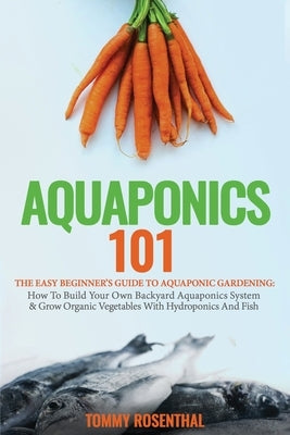 Aquaponics 101: The Easy Beginner's Guide to Aquaponic Gardening: How To Build Your Own Backyard Aquaponics System and Grow Organic Ve Paperback Semsoli