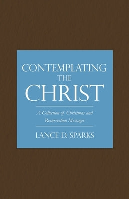 Contemplating the Christ: A Collection of Christmas and Resurrection Messages Paperback Xulon Press