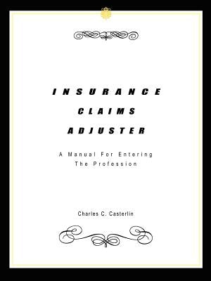 Insurance Claims Adjuster: A Manual For Entering The Profession by Casterlin, Charles C.