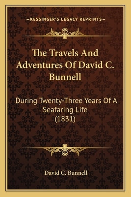 The Travels And Adventures Of David C. Bunnell: During Twenty-Three Years Of A Seafaring Life (1831) Paperback Kessinger Publishing