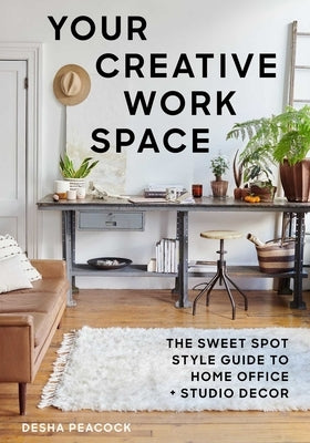 Your Creative Work Space: The Sweet Spot Style Guide to Home Office + Studio Decor Skyhorse Publishing
