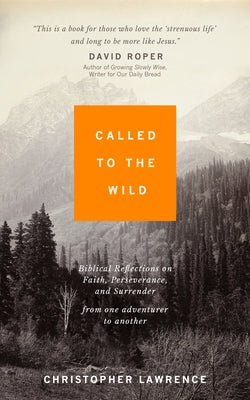 Called to the Wild: Biblical Reflections on Faith, Perseverance, and Surrender from one Adventurer to Another by Lawrence, Christopher