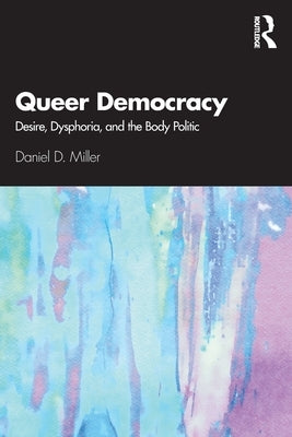 Queer Democracy: Desire, Dysphoria, and the Body Politic Paperback Routledge