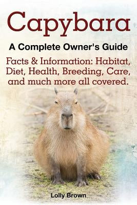 Capybara. Facts & Information: Habitat, Diet, Health, Breeding, Care, and Much More All Covered. a Complete Owner's Guide Paperback Nrb Publishing