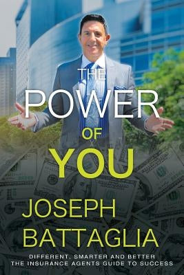 The Power of You: Different, Smarter and Better - The Insurance Agents Guide to Success by Battaglia, Joseph