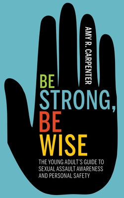 Be Strong, Be Wise: The Young Adult's Guide to Sexual Assault Awareness and Personal Safety Morgan James Publishing
