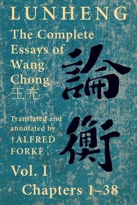 Lunheng 論衡 The Complete Essays of Wang Chong 王充, Vol. I, Chapters 1-38: Translated & Annotated by + Alfred Forke, Revised Paperback Quirin Press
