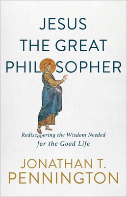 Jesus the Great Philosopher: Rediscovering the Wisdom Needed for the Good Life Paperback Brazos Press