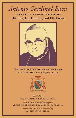 Antonio Cardinal Bacci: Essays in Appreciation of His Life, His Latinity, and His Books on the Fiftieth Anniversary of His Death (1971-2021) Paperback Arouca Press
