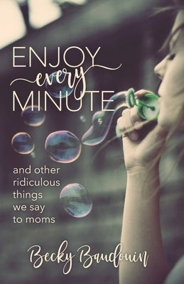 Enjoy Every Minute: And Other Ridiculous Things We Say to Moms Paperback Independently Published