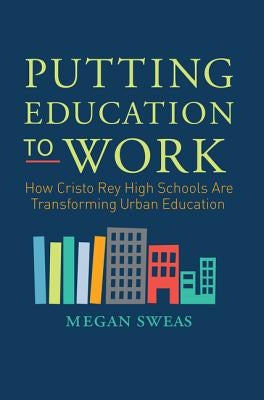 Putting Education to Work: How Cristo Rey High Schools Are Transforming Urban Education Paperback HarperOne