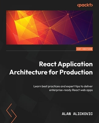 React Application Architecture for Production: Learn best practices and expert tips to deliver enterprise-ready React web apps Paperback Packt Publishing